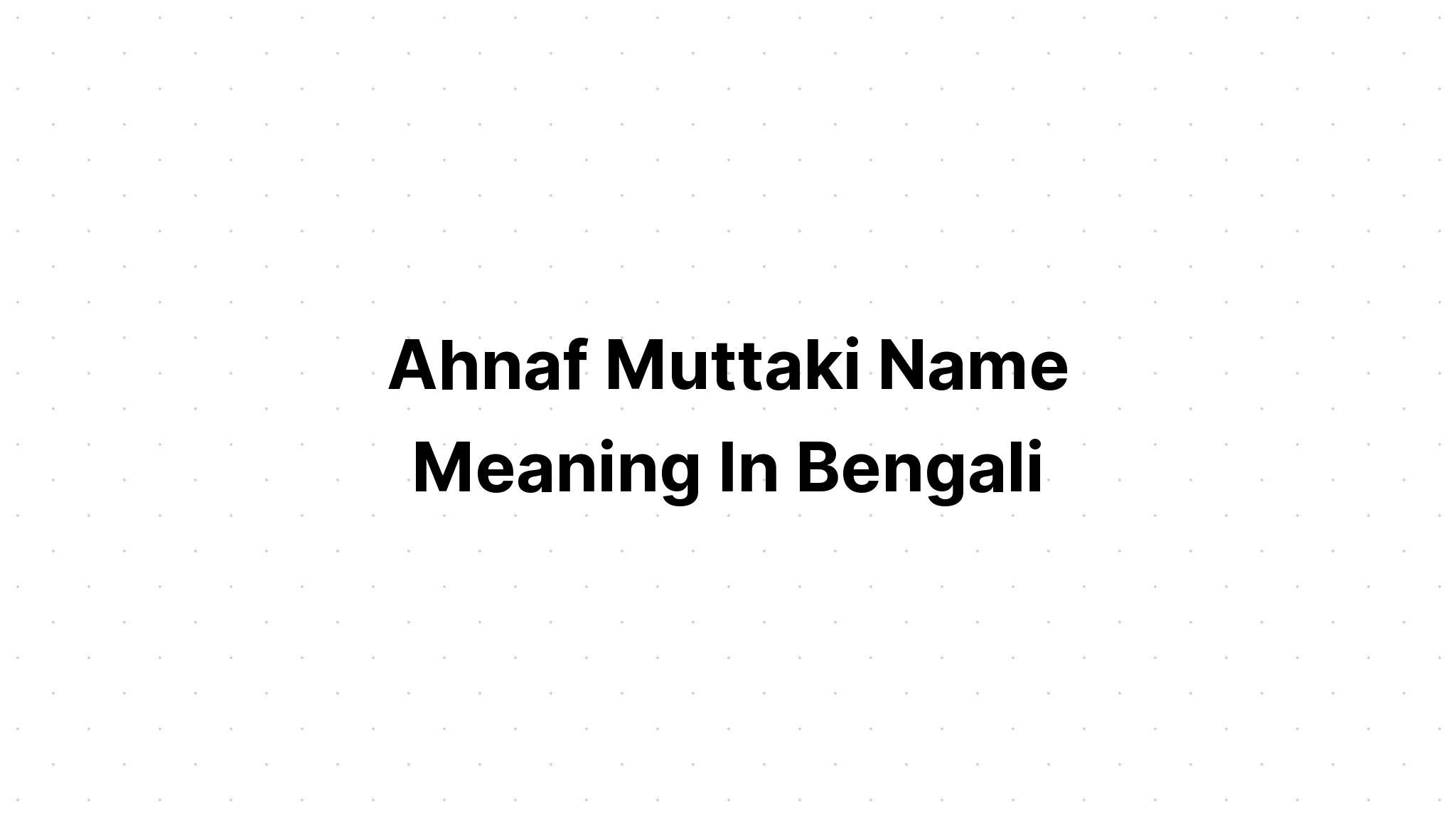 Ahnaf Muttaki Name Meaning in bengali